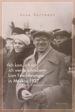»Ich kam, ich sah, ich werde schreiben«: Lion Feuchtwanger in Moskau 1937. Eine Dokumentation