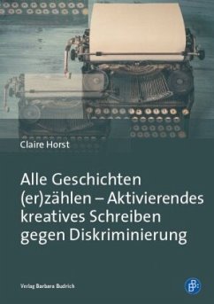 Alle Geschichten (er)zählen - Aktivierendes kreatives Schreiben gegen Diskriminierung - Horst, Claire