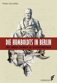 Die Humboldts in Berlin: Zwei Brüder erfinden die Gelehrtenrepublik