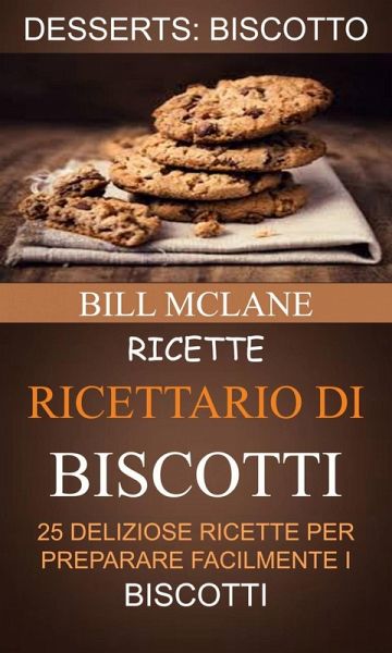 Ricette: Ricettario di biscotti: 25 deliziose ricette per preparare facilmente i biscotti (Desserts: Biscotto) (eBook, ePUB) Ricette: Ricettario di biscotti: 25 deliziose ricette per preparare facilmente i biscotti (Desserts: Biscotto) (eBook, ePUB)