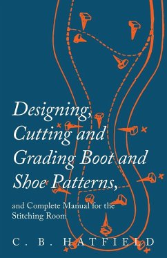 Designing, Cutting and Grading Boot and Shoe Patterns, and Complete Manual for the Stitching Room - Hatfield, C. B.
