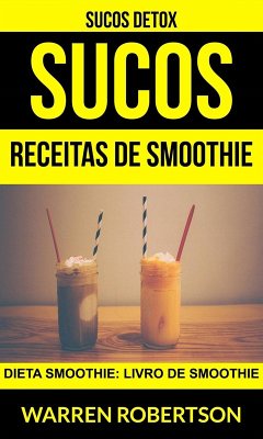 Sucos: Receitas de smoothie: Dieta smoothie: Livro de smoothie (Sucos Detox) (eBook, ePUB) - Warren Robertson