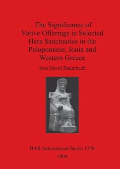 The Significance of Votive Offerings in Selected Hera Sanctuaries in the Peloponnese, Ionia and Western Greece - Baumbach, Jens David