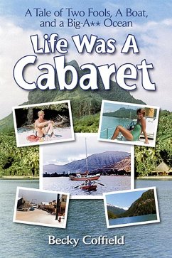 Life Was a Cabaret: A Tale of Two Fools, a Boat, and a Big-A** Ocean (eBook, ePUB) - Coffield, Becky Life Was a Cabaret: A Tale of Two Fools, a Boat, and a Big-A** Ocean (eBook, ePUB) - Coffield, Becky