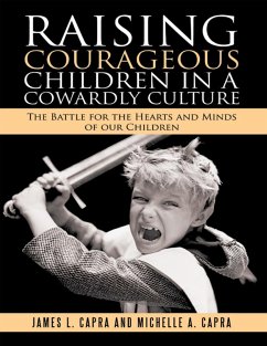 Raising Courageous Children In a Cowardly Culture: The Battle for the Hearts and Minds of Our Children (eBook, ePUB) - Capra, James L.; Capra, Michelle A.