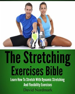 The Stretching Exercises Bible: Learn How To Stretch With Dynamic Stretching And Flexibility Exercises (eBook, ePUB) - Nordmark, D. M.