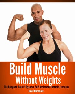 Build Muscle Without Weights: The Complete Book Of Dynamic Self-Resistance Isotonic Exercises (eBook, ePUB) - Nordmark, D. M.