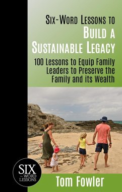 Six Word Lessons to Build a Sustainable Legacy - 100 Lessons to Equip Family Leaders to Preserve the Family and its Wealth (Six-Word Lessons, #1) (eBook, ePUB) - Fowler, Tom
