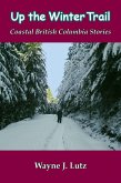 Up the Winter Trail (Coastal British Columbia Travel Memoirs, #6) (eBook, ePUB) Up the Winter Trail (Coastal British Columbia Travel Memoirs, #6) (eBook, ePUB)