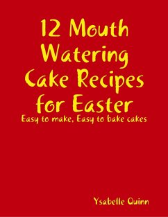 12 Mouth Watering Cake Recipes for Easter (eBook, ePUB) - Quinn, Ysabelle 12 Mouth Watering Cake Recipes for Easter (eBook, ePUB) - Quinn, Ysabelle