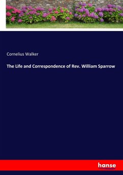 The Life and Correspondence of Rev. William Sparrow - Walker, Cornelius