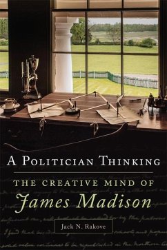 A Politician Thinking: The Creative Mind of James Madison - Rakove, Jack N.