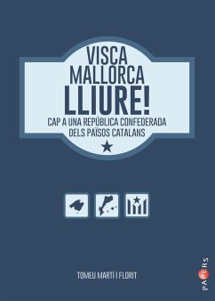 Visca Mallorca lliure! : Cap a una república confederada dels Països Catalans - Martí Florit, Tomeu