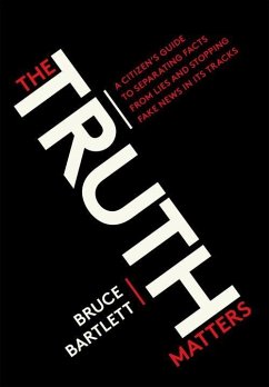 The Truth Matters: A Citizen's Guide to Separating Facts from Lies and Stopping Fake News in Its Tracks - Bartlett, Bruce