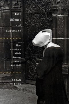 Into Silence and Servitude: How American Girls Became Nuns, 1945-1965 Volume 2 - Titley, Brian