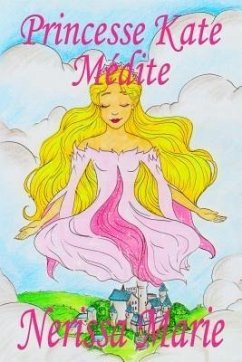Princesse Kate Médite (Livre pour Enfants sur la Méditation Consciente, livre enfant, livre jeunesse, conte enfant, livre pour enfant, histoire pour enfant, livre bébé, enfant, bébé, livre enfant) (eBook, ePUB) - Marie, Nerissa