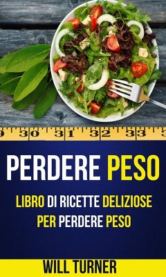Perdere Peso: Libro di ricette deliziose per perdere peso (Weight Loss Italiano) (eBook, ePUB) - Will Turner