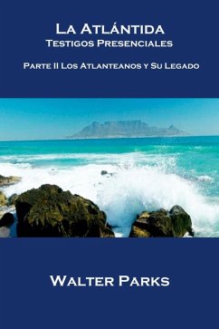 La Atlántida Testigos Presenciales Parte II Los Atlanteanos y Su Legado (eBook, ePUB) - Walter Parks