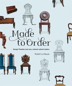 Made to Order: George Thwaites & Sons, Colonial Cabinetmakers - La Nauze, Robert