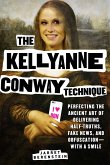 The Kellyanne Conway Technique: Perfecting the Ancient Art of Delivering Half-Truths, Fake News, and Obfuscation--With a Smile