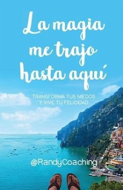 La magia me trajo hasta aquí: Transforma tus miedos y vive tu felicidad - Coaching, Randy