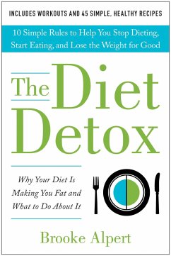 The Diet Detox: Why Your Diet Is Making You Fat and What to Do about It: 10 Simple Rules to Help You Stop Dieting, Start Eating, and L - Alpert, Brooke