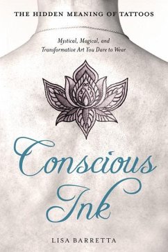 Conscious Ink: The Hidden Meaning of Tattoos: Mystical, Magical, and Transformative Art You Dare to Wear - Barretta, Lisa (Lisa Barretta)