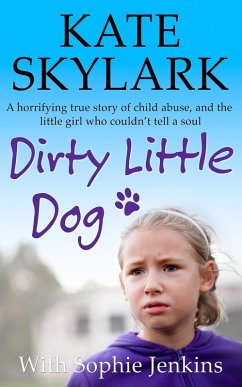 Dirty Little Dog: A Horrifying True Story of Child Abuse, and the Little Girl Who Couldn't Tell a Soul (Skylark Child Abuse True Stories) (eBook, ePUB) - Skylark, Kate; Jenkins, Sophie