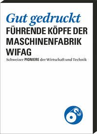 Gut gedruckt: Führende Köpfe der Maschinenfabrik Wifag (Schweizer Pioniere der Wirtschaft und Technik) Schüpbach, Andrea