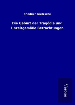 Die Geburt der Tragödie und Unzeitgemäße Betrachtungen - Nietzsche, Friedrich