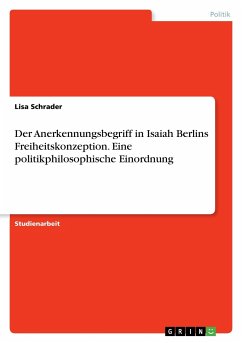 Der Anerkennungsbegriff in Isaiah Berlins Freiheitskonzeption. Eine politikphilosophische Einordnung