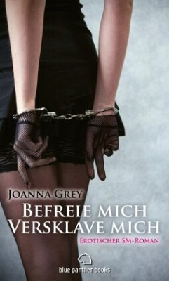 Befreie mich, versklave mich   Erotischer SM-Roman - Grey, Joanna