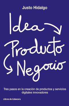 Idea, producto y negocio : tres pasos en la creación de productos y servicios digitales innovadores - Hidalgo, Justo