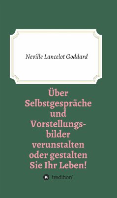 Über Selbstgespräche und Vorstellungsbilder verunstalten oder gestalten Sie Ihr Leben (eBook, ePUB) - Goddard, Neville Lancelot