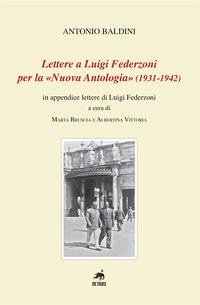 Lettere a Luigi Federzoni per la «Nuova Antologia» (1931-1942). In appendice lettere di Luigi Federzoni - Baldini, Antonio