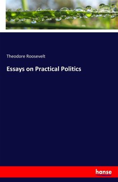 Essays on Practical Politics - Roosevelt, Theodore