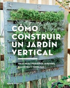 Cómo Construir Un Jardín Vertical: Ideas Para Pequeños Jardines, Balcones Y Terrazas - Staffler, Martin