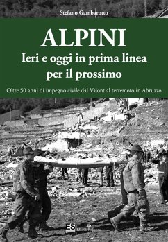 Alpini. Ieri e oggi in prima linea per il prossimo. Oltre 50 anni di impegno civile dal Vajont al terremoto in Abruzzo - Gambarotto, Stefano