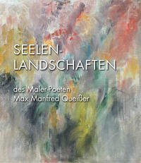 Seelenlandschaften des Malerpoeten Max Manfred Queißer - Queißer, Gerlinde
