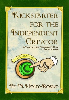 Kickstarter for the Independent Creator: A Practical and Informative Guide to Crowdfunding (eBook, ePUB) - Holly-Rosing, Madeleine