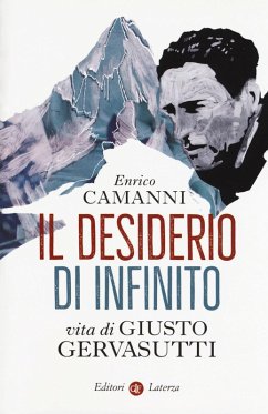 Il desiderio di infinito. Vita di Giusto Gervasutti - Camanni, Enrico