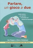 Parlare un gioco a due. Guida pratica per genitori di bambini con disturbi di linguaggio Parlare un gioco a due. Guida pratica per genitori di bambini con disturbi di linguaggio