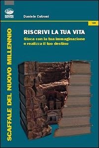 Riscrivi la tua vita. Gioca con la tua immaginazione e realizza il tuo destino - Cutroni, Daniele