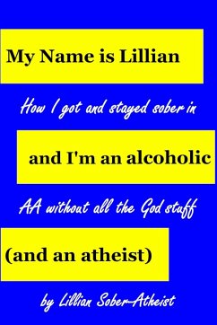 Cover My Name Is Lillian And I'm An Alcoholic (And An Atheist): How I Got And Stayed Sober In AA Without All The God Stuff (eBook, ePUB)