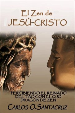 El Zen de Jesu-Cristo: Percibiendo El Reinado del Tao con El Ojo Dragon de Zen (eBook, ePUB) - Santacruz, Carlos O.