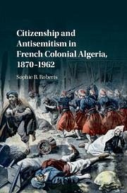 Citizenship and Antisemitism in French Colonial Algeria, 1870-1962 - Roberts, Sophie B