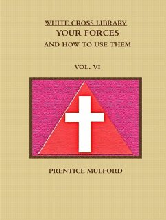 THE WHITE CROSS LIBRARY. YOUR FORCES, AND HOW TO USE THEM. VOL. VI. - Mulford, Prentice