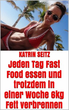 Jeden Tag Fast Food essen und trotzdem in einer Woche 6kg Fett verbrennen (eBook, ePUB) - Seitz, Katrin