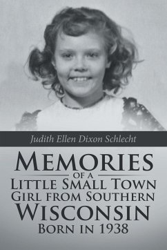 Memories of a Little Small Town Girl from Southern Wisconsin Born in 1938 - Schlecht, Judith Ellen Dixon