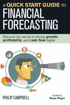 A Quick Start Guide to Financial Forecasting: Discover the Secret to Driving Growth, Profitability, and Cash Flow Higher - Campbell, Philip